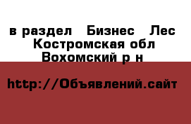  в раздел : Бизнес » Лес . Костромская обл.,Вохомский р-н